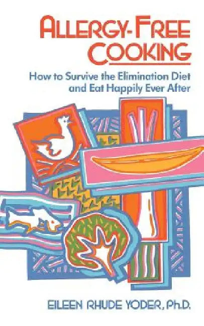 Allergy-Free Cooking: How to Survive the Elimination Diet and Eat Happily Ever After by Eileen Rhude Yoder