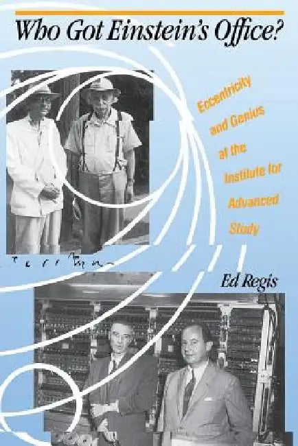 Who Got Einstein's Office?: Eccentricity and Genius at the Institute for Advanced Study by Edward Regis