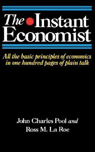 The Instant Economist: All the Basic Principles of Economics in 100 Pages of Plain Talk by John Charles Pool