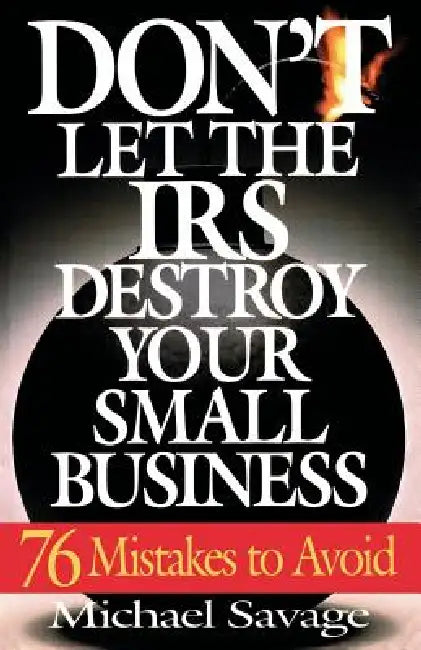 Don't Let the IRS Destroy Your Small Business: Seventy-Six Mistakes to Avoid by Michael Savage