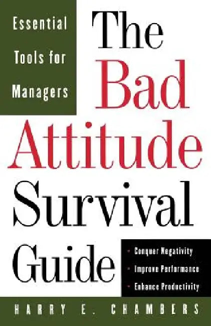 The Bad Attitude Survival Guide: Essential Tools For Managers by Harry E. Chambers