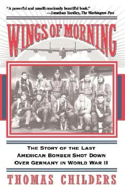 Wings of Morning: The Story of the Last American Bomber Shot Down Over Germany in World War II by Thomas Childers