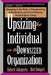 Upsizing the Individual in the Downsized Corporation: Managing in the Wake of Reengineering, Globalization, and Overwhelming Technological Change by Robert Johansen
