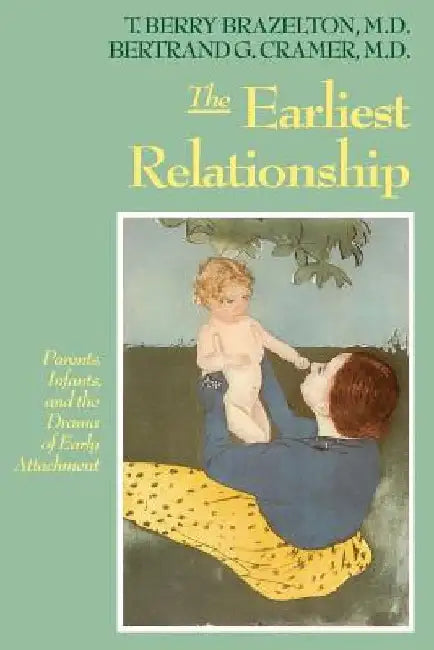 The Earliest Relationship: Parents, Infants, and the Drama of Early Attachment by T. Berry Brazelton