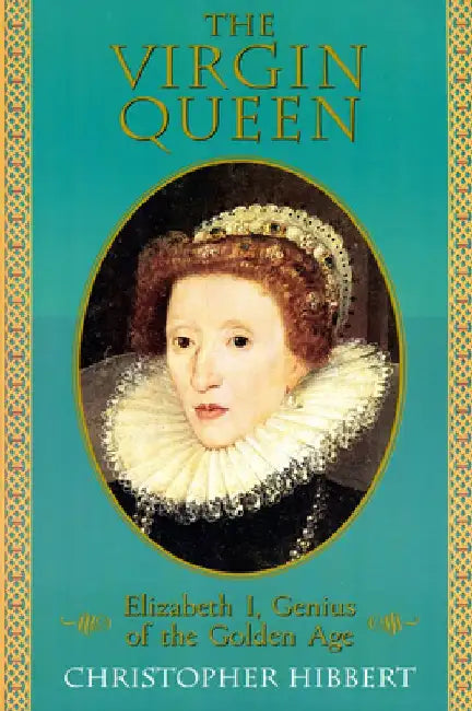 The Virgin Queen: Elizabeth I, Genius of the Golden Age by Christopher Hibbert