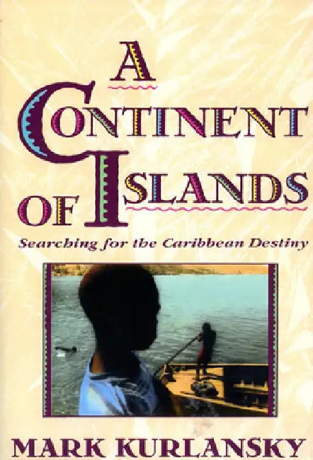 A Continent of Islands: Searching for the Caribbean Destiny by Mark Kurlansky