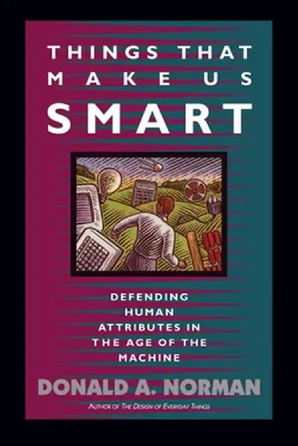 Things That Make Us Smart: Defending Human Attributes in the Age of the Machine by Donald A. Norman