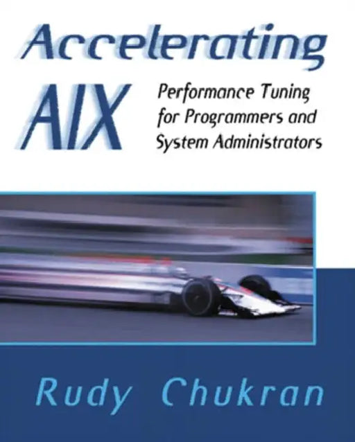 Accelerating AIX: Performance Tuning for Programmers and System Administrators by Rudy Chukran