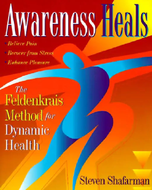 Awareness Heals: The Feldenkrais Method for Dynamic Health by Steven Shafarman