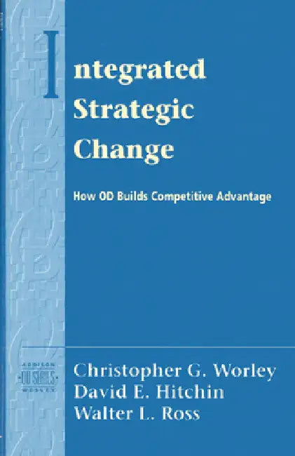Integrated Strategic Change: How Organizational Development Builds Competitive Advantage (Pearson Organizational Development Series) by Christopher Worley, David Hitchin, Walter Ross
