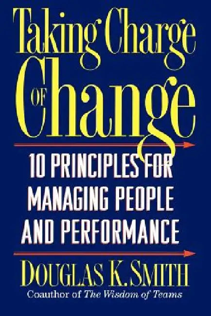 Taking Charge of Change: 10 Principles for Managing People and Performance by Douglas K. Smith