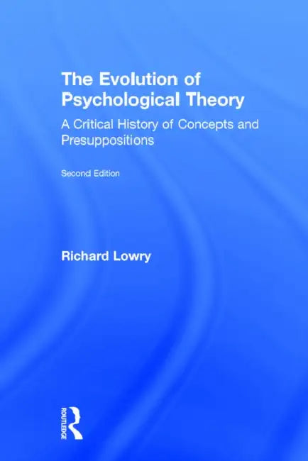 The Evolution of Psychological Theory: A Critical History of Concepts and Presuppositions by Richard Lowry