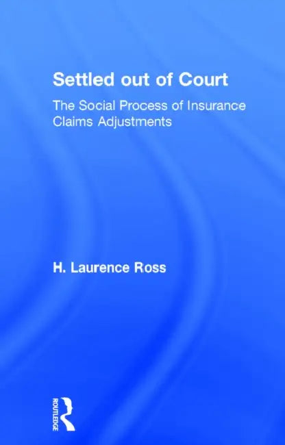 Settled Out of Court: The Social Process of Insurance Claims Adjustments by Ross H. Laurence