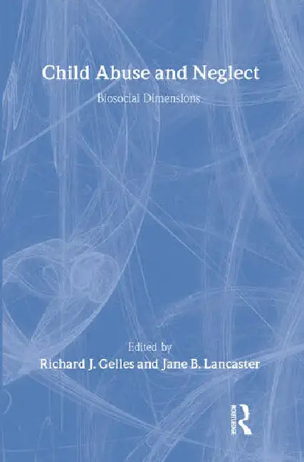 Child Abuse and Neglect: Biosocial Dimensions - Foundations of Human Behavior by Gelles Richard