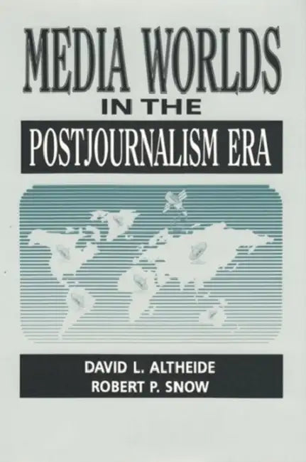 Media Worlds in the Postjournalism Era by Altheide David