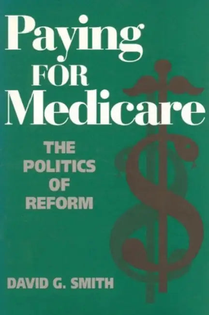 Paying for Medicare: The Politics of Reform by David G. Smith