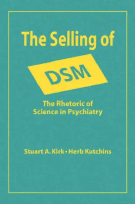 The Selling of Dsm: The Rhetoric of Science in Psychiatry by Stuart a. Kirk