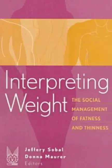Interpreting Weight: The Social Management of Fatness and Thinness by Donna Maurer