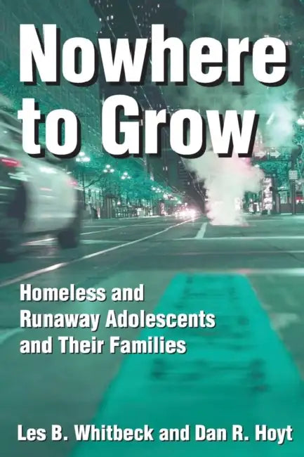 Nowhere to Grow: Homeless and Runaway Adolescents and Their Families by Les B. Whitbeck
