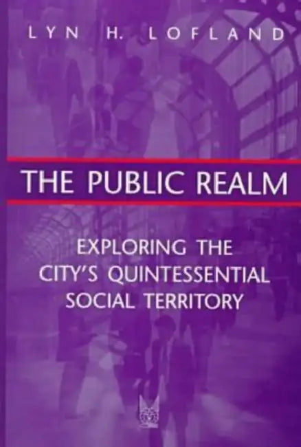The Public Realm: Exploring the City's Quintessential Social Territory by Lofland Lyn H.