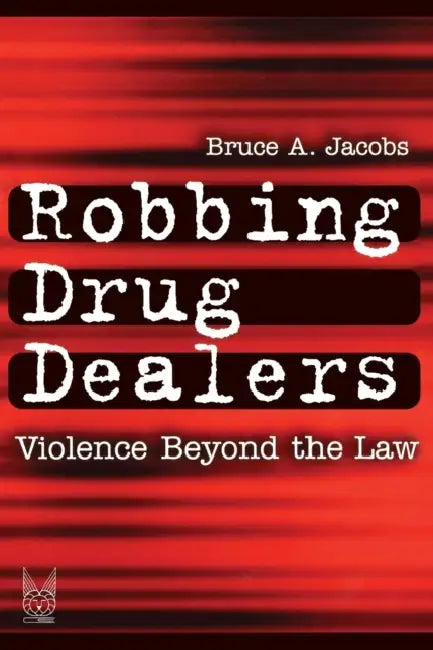 Robbing Drug Dealers: Violence Beyond the Law by Bruce Jacobs