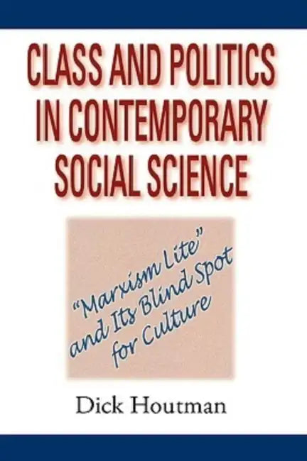 Class and Politics in Contemporary Social Science: Marxism Lite and Its Blind Spot for Culture by Dick Houtman