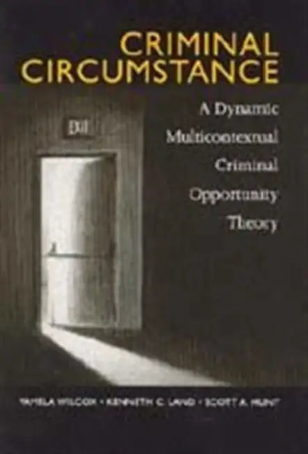 Criminal Circumstance: A Dynamic Multi-Contextual Criminal Opportunity Theory by Wilcox Pamela