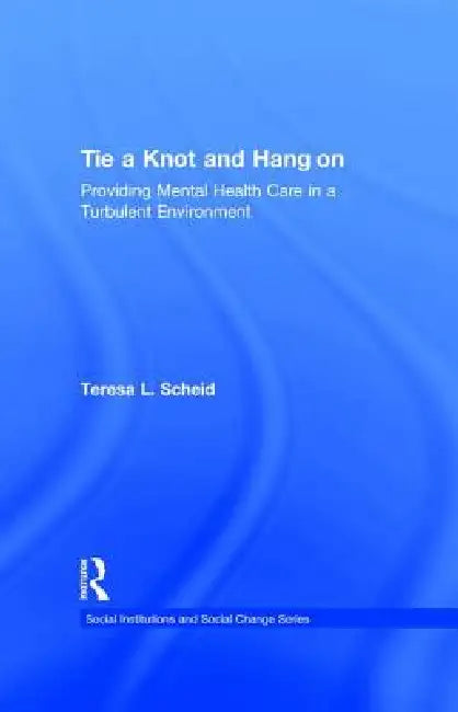 Tie a Knot and Hang on: Providing Mental Health Care in a Turbulent Environment by Teresa Scheid