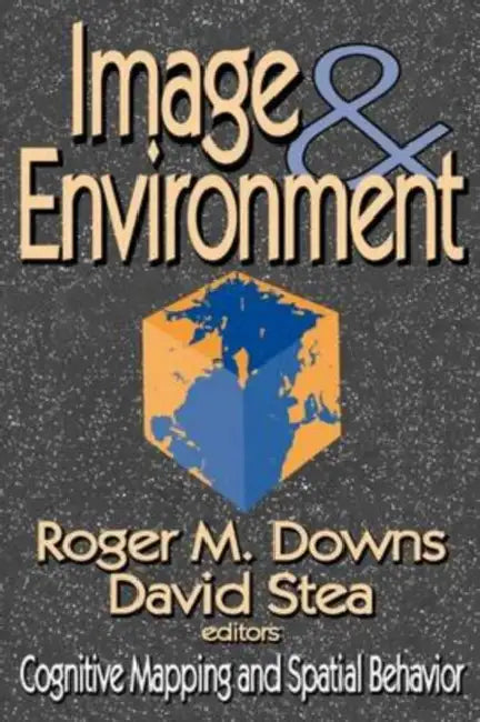 Image and Environment: Cognitive Mapping and Spatial Behavior by David Stea