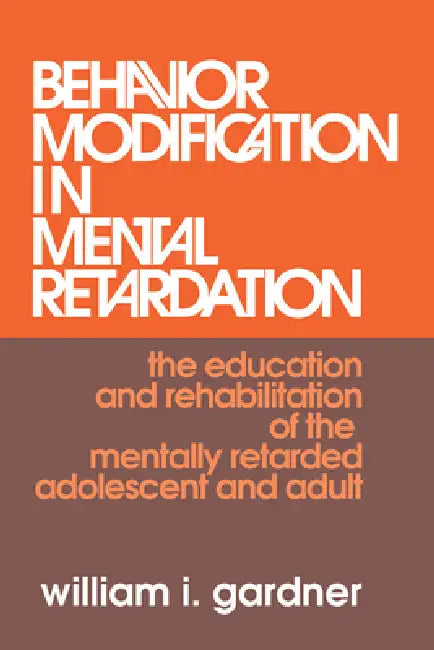 Behavior Modification in Mental Retardation: The Education and Rehabilitation of the Mentally Retarded Adolescent and Adult by William Gardner