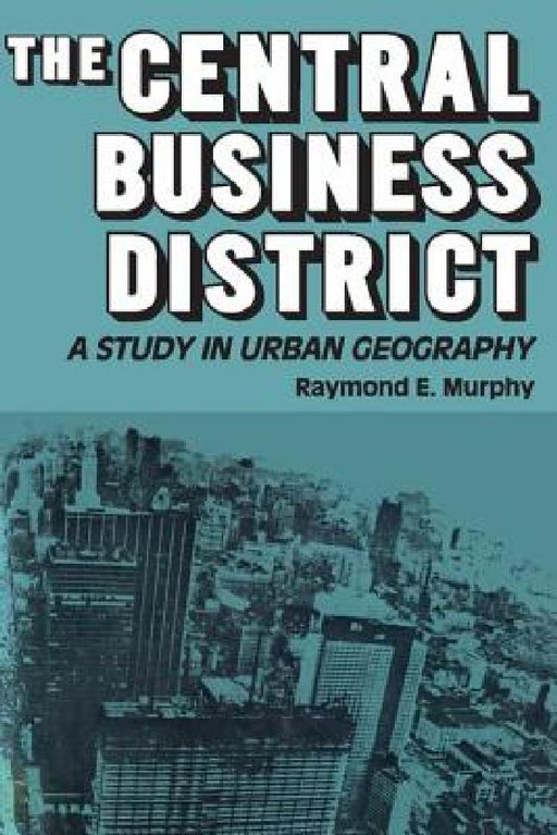 The Central Business District: A Study in Urban Geography by Raymond E. Murphy
