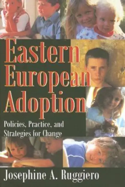 Eastern European Adoption: Policies, Practice, and Strategies for Change by Ruggiero Josephine A.
