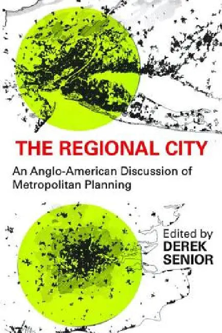 The Regional City: An Anglo-American Discussion of Metropolitan Planning by Derek Senior