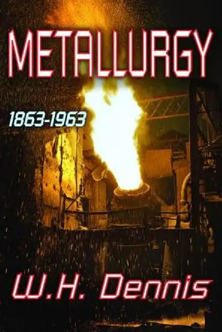 Metallurgy, 1863-1963 by W.H. Dennis