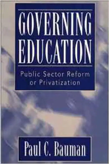 Governing Education: Public Sector Reform or Privatization by Paul C. Bauman