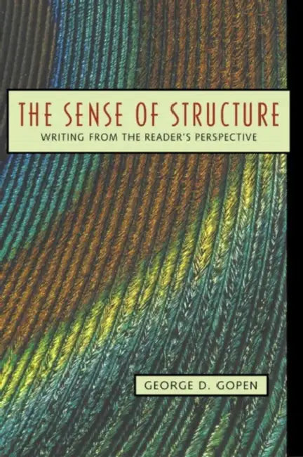 The Sense of Structure: Writing from the Reader's Perspective by George Gopen