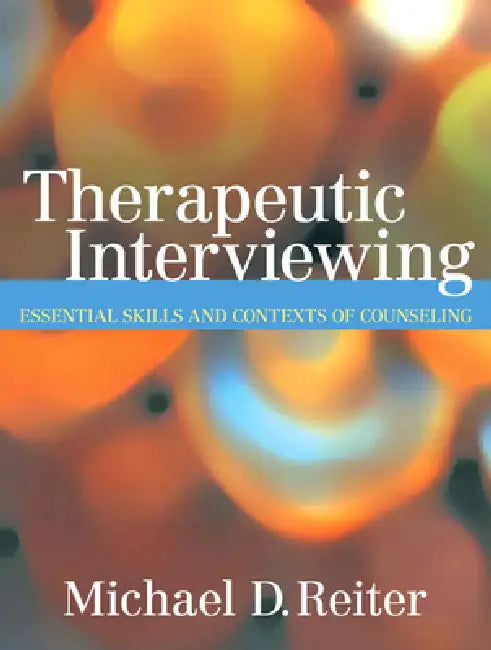 Therapeutic Interviewing: Essential Skills and Contexts of Counseling by Michael Reiter