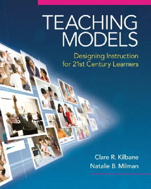 Teaching Models: Designing Instruction for 21st Century Learners by Clare Kilbane, Natalie Milman