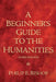 A Beginner's Guide to the Humanities by Philip Bishop