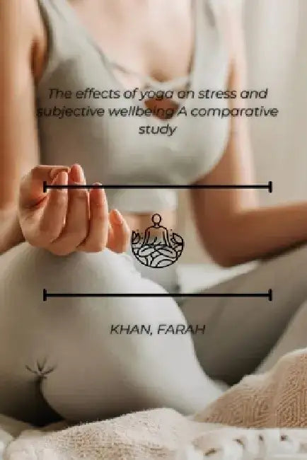 The effects of yoga on stress and subjective wellbeing A comparative study by Farha Khan