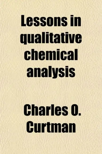 Lessons in Qualitative Chemical Analysis by Charles O Curtman