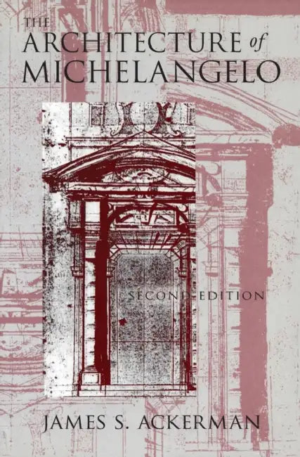 The Architecture of Michelangelo by James S. Ackerman