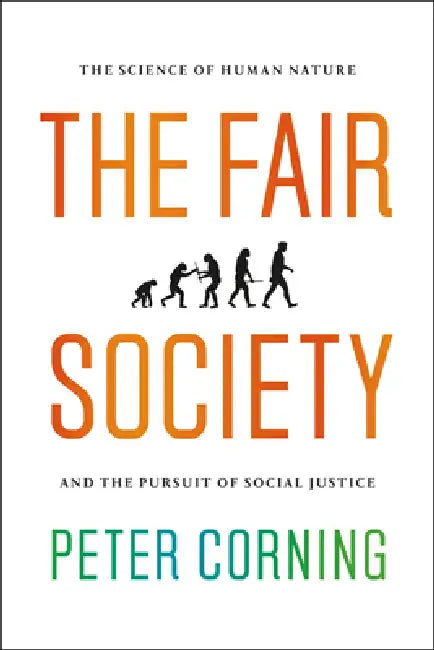The Fair Society: The Science of Human Nature and the Pursuit of Social Justice by Peter Corning