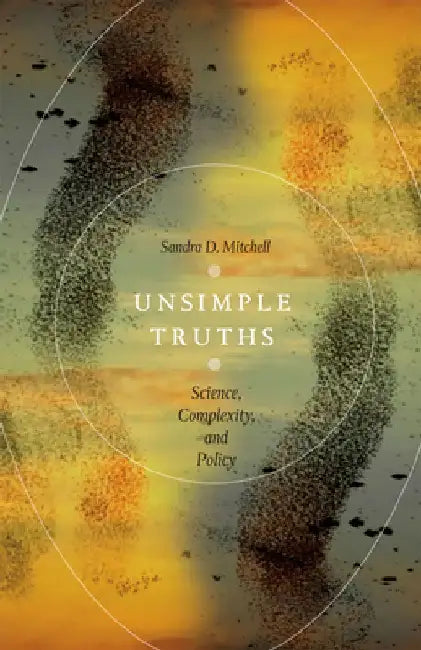 Unsimple Truths: Science, Complexity, and Policy by Sandra D. Mitchell