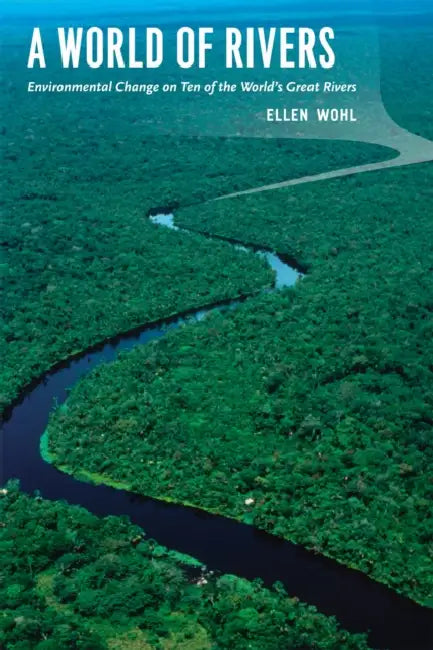 A World of Rivers: Environmental Change on Ten of the World's Great Rivers by Ellen Wohl