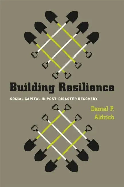 Building Resilience: Social Capital in Post-Disaster Recovery by Daniel P. Aldrich
