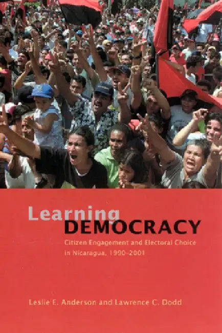 Learning Democracy: Citizen Engagement and Electoral Choice in Nicaragua, 1990-2001 by Leslie E. Anderson