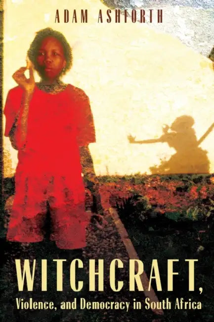 Witchcraft, Violence, and Democracy in South Africa by Adam Ashforth