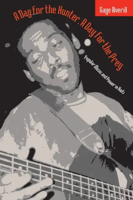 A Day for the Hunter, a Day for the Prey: Popular Music and Power in Haiti by Gage Averill