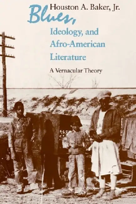 Blues, Ideology, and Afro-American Literature: A Vernacular Theory by Houston A. Baker Jr